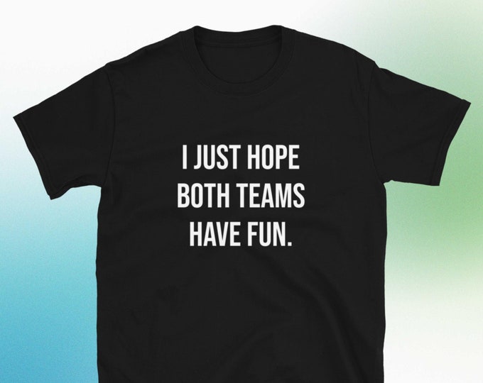 I Just Hope Both Teams Have Fun T-Shirt, Unisex, Funny Shirt, Funny Gift for Her, Funny Gen Z Gift Gag Gift, Funny Gift for Him