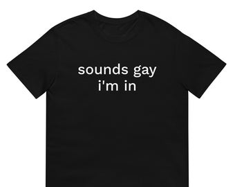 Sounds Gay I'm In Shirt, Unisex