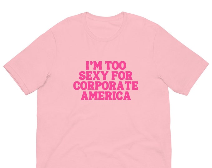 I'm Too Sexy for Corporate America T-Shirt, Unisex, Funny Shirt, Funny Gift for Her, Funny Gen Z Gift Gag Gift, Funny Gift for Him