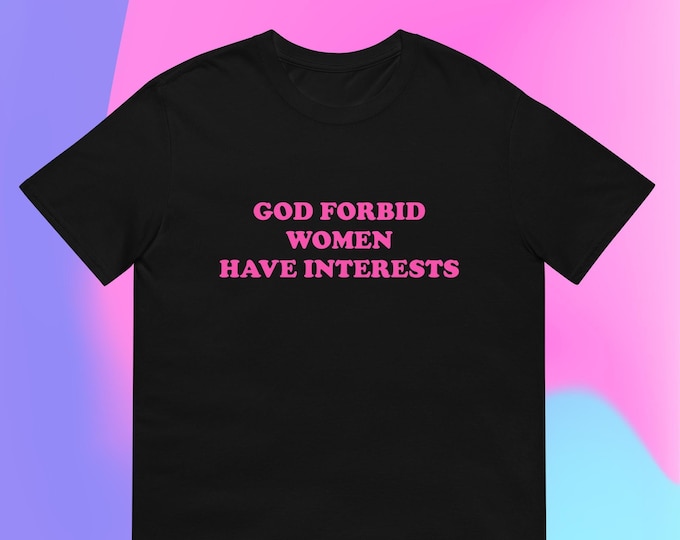 God Forbid Women Have Interests T-Shirt, Unisex
