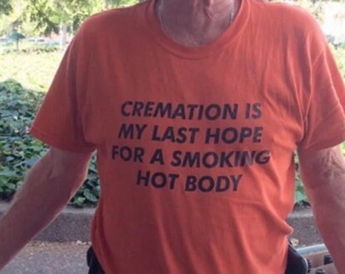 Cremation is My Last Hope for a Smoking Hot Body T-Shirt