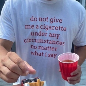 Do Not Give Me a Cigarette Under Any Circumstances No Matter What I Say T-Shirt, Unisex, Funny Shirt, Funny Gift for Him Gag Gift Smoker