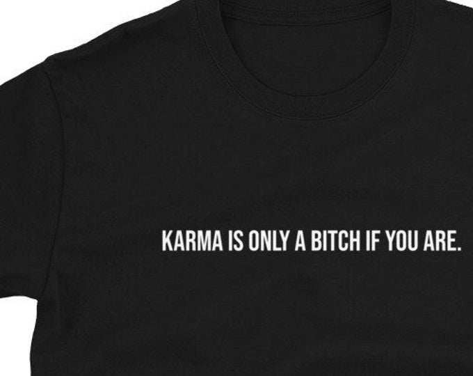 Karma is Only a B*tch if You Are Shirt, Unisex