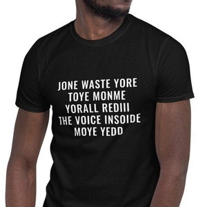 May include: Black t-shirt with white text that reads "Jone Waste Yore Toye Monme Yorall Rediii The Voice Insoide Moye Yedd"