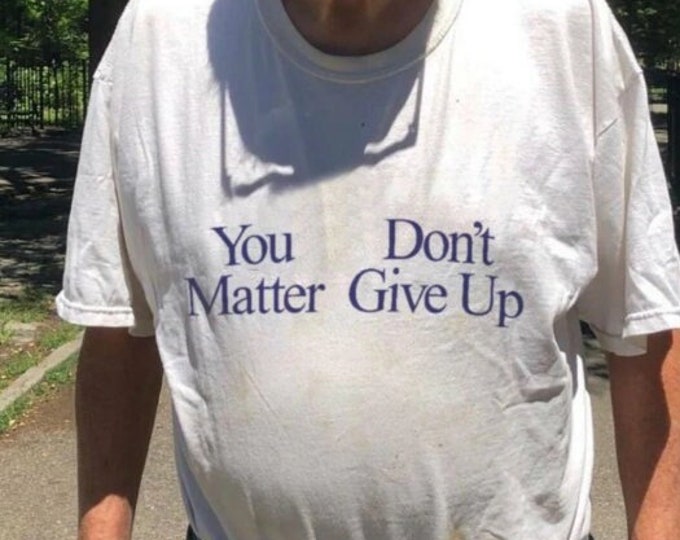 You Matter Don't Give Up T-Shirt, You Don't Matter Give Up T-Shirt, Funny Shirt, Funny Gift, Funny Gen Z Gift Gag Gift, Funny Gift for Him