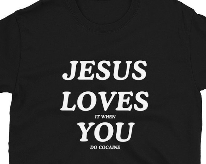 Jesus Loves (It When) You (Do Cocaine) T-Shirt, Unisex, Funny Shirt, Funny Gift for Her, Funny Gen Z Gift Gag Gift, Funny Gift for Him