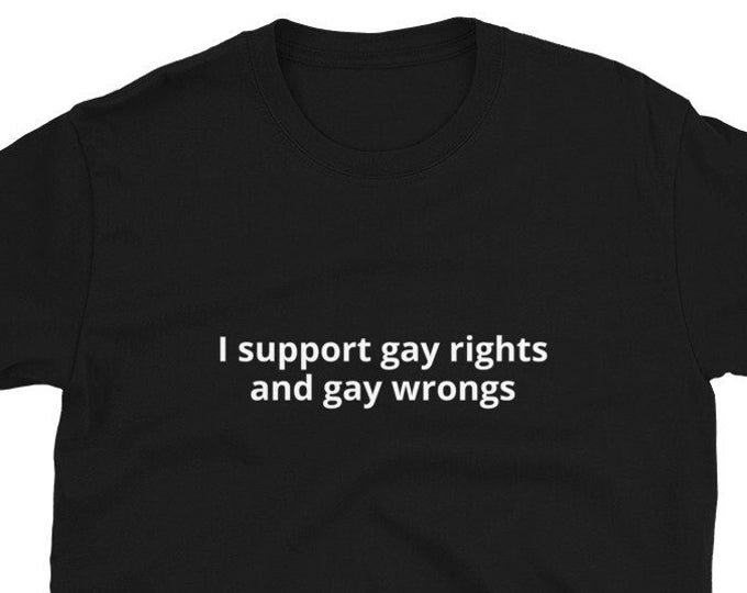 I Support Gay Rights and Gay Wrongs T-Shirt Unisex, Funny Tee, Cringe Shirt
