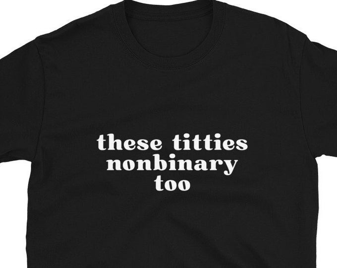 These Titties Nonbinary Too T-Shirt, Unisex, Funny Shirt, Funny Gift for Them Funny Gen Z Gift