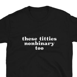 These Titties Nonbinary Too T-Shirt, Unisex, Funny Shirt, Funny Gift for Them Funny Gen Z Gift