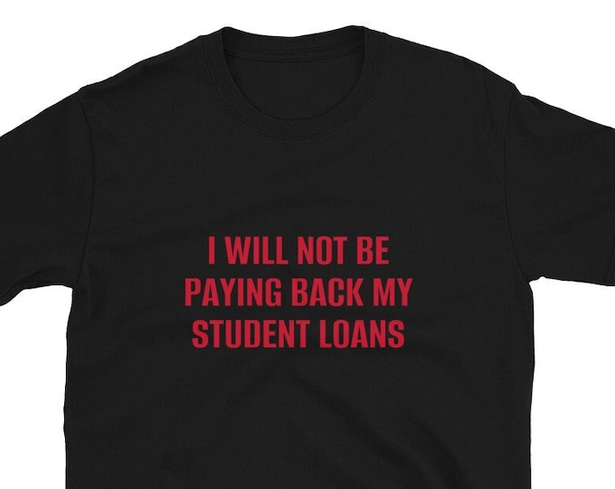 I Will Not be Paying Back My Student Loans T-Shirt, Unisex, Funny Shirt, Funny Gift for Her, Funny Gen Z Gift Gag Gift, Funny Gift for Him