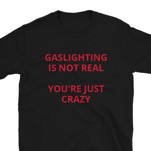 Gaslighting is Not Real Shirt, Unisex, Funny Shirt, Funny Gift for Her, Funny Gen Z Gift Gag Gift, Funny Gift for Him