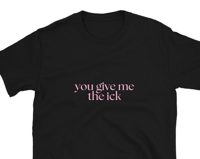 You Give Me the Ick T-Shirt, Unisex