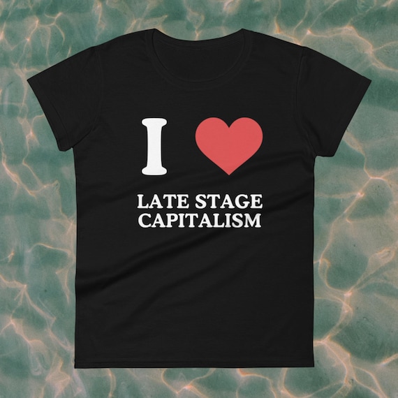 I Love Late Stage Capitalism Women's Fit Tee, I Love Late Stage Capitalism Baby Tee