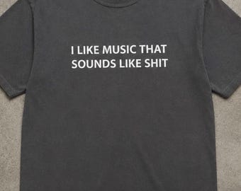 I Like Music That Sounds Like Shit T-Shirt – Funny Ironic Unisex Graphic Tee, Comfort Colors Alt Music Meme Shirt, Punk Indie Band Gift