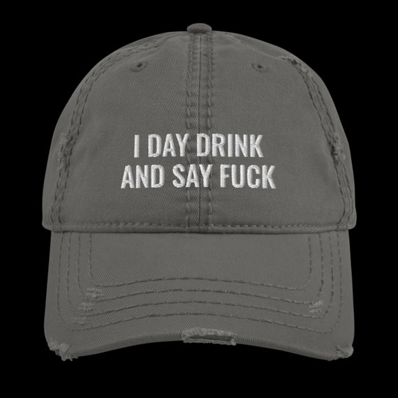 I Day Drink and Say F*ck Distressed Dad Hat