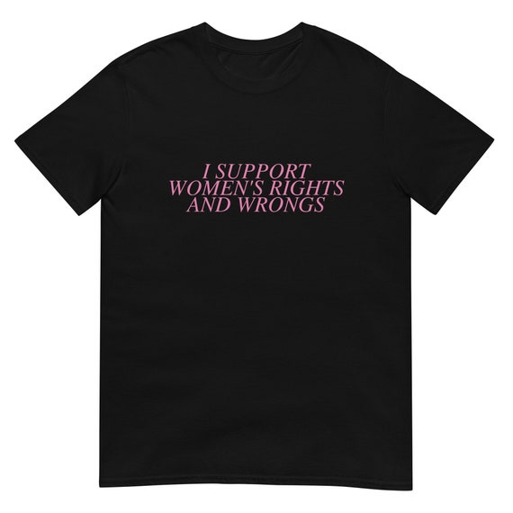 I Support Women's Rights and Wrongs Tee, Funny Shirt, Funny Gift for Her, Funny Gen Z Gift Gag Gift, Funny Gift for Him