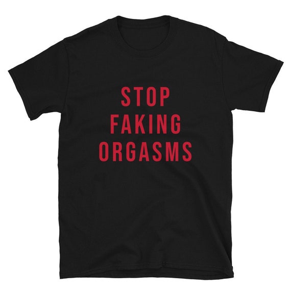 Stop Faking Orgasms T-Shirt Unisex