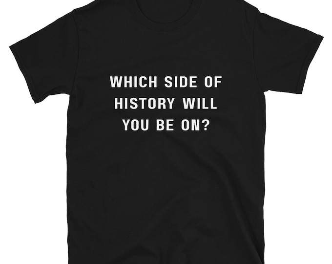 Which Side of History Will You Be On T-Shirt, Unisex