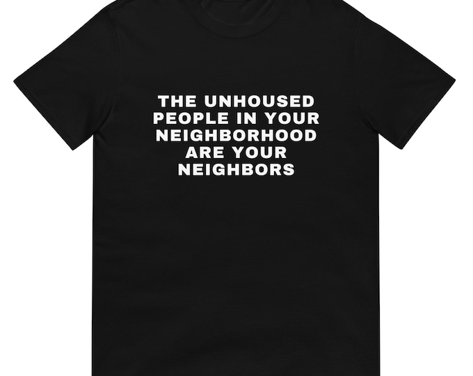 Unhoused People Are Your Neighbors Shirt – Anti-Trump Tee, Mutual Aid & Housing Justice, Social Justice Graphic T-Shirt, Unisex Streetwear
