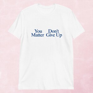 You Matter Don't Give up T-shirt, You Don't Matter Give up T-shirt ...