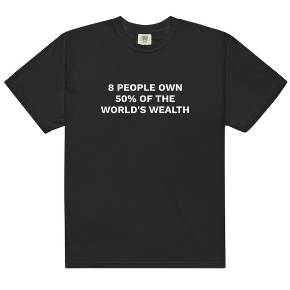 8 People Own 50% of the World’s Wealth Shirt • Comfort Colors® 1717 Garment-Dyed Unisex Tee • Activist Graphic T-Shirt