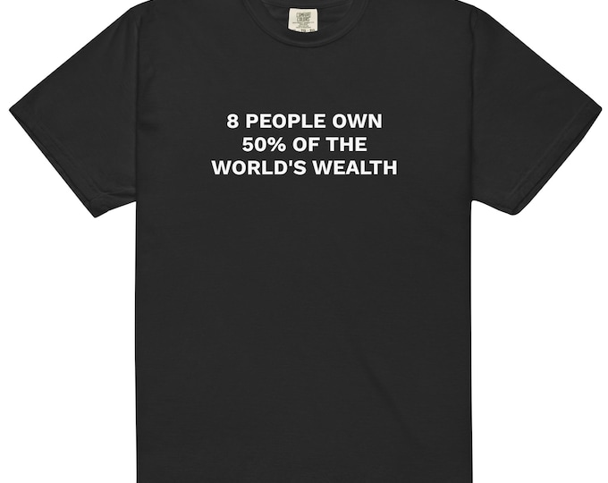 8 People Own 50% of the World’s Wealth Shirt • Comfort Colors® 1717 Garment-Dyed Unisex Tee • Activist Graphic T-Shirt