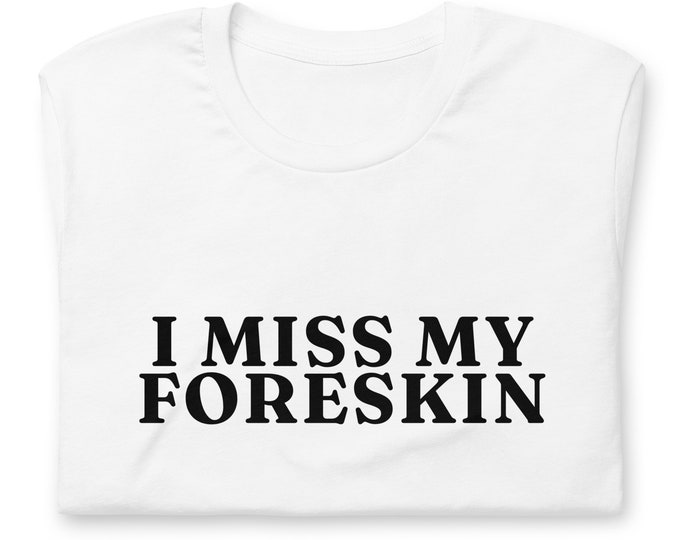 I Miss My Foreskin T-Shirt, Unisex, Funny Shirt, Funny Gift for Her, Funny Gen Z Gift Gag Gift, Funny Gift for Him