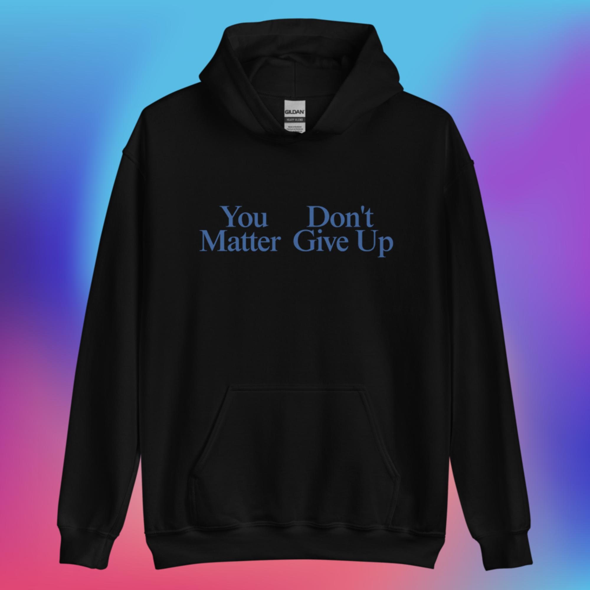 You Matter, Don't Give Up Hoodie, You Don't Matter Give Up