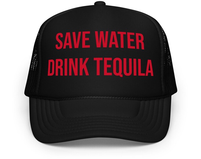 Save Water Drink Tequila Foam Trucker Hat Printed