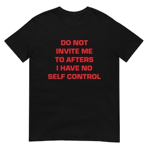 Do Not Invite Me to Afters I Have No Self-Control T-Shirt, Unisex
