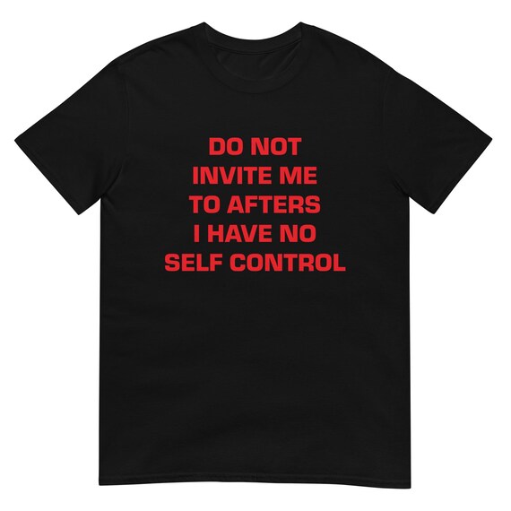 Do Not Invite Me to Afters I Have No Self-Control T-Shirt, Unisex