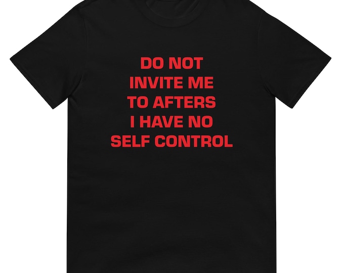 Do Not Invite Me to Afters I Have No Self-Control T-Shirt, Unisex