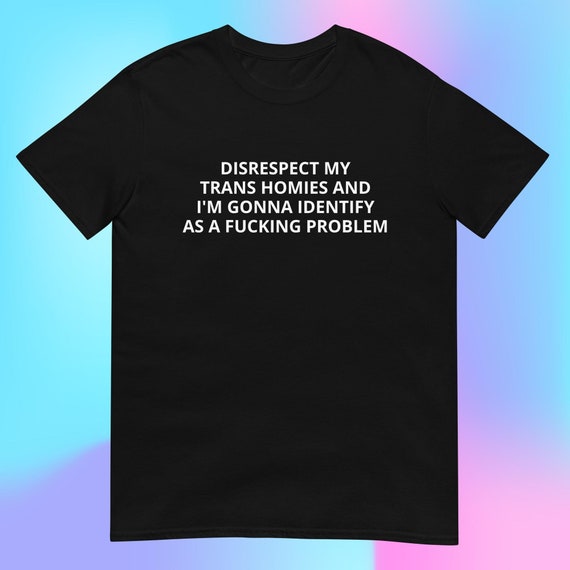 Disrespect My Trans Homies And I'm Gonna Identify as a Fucking Problem T-Shirt, Enby Shirt Funny Trans Shirt Ally LGBTQIA