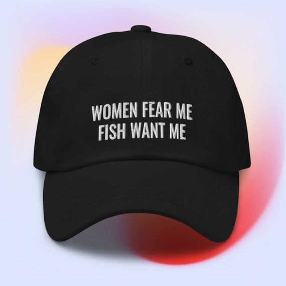 Women Fear Me Fish Want Me Dad Hat
