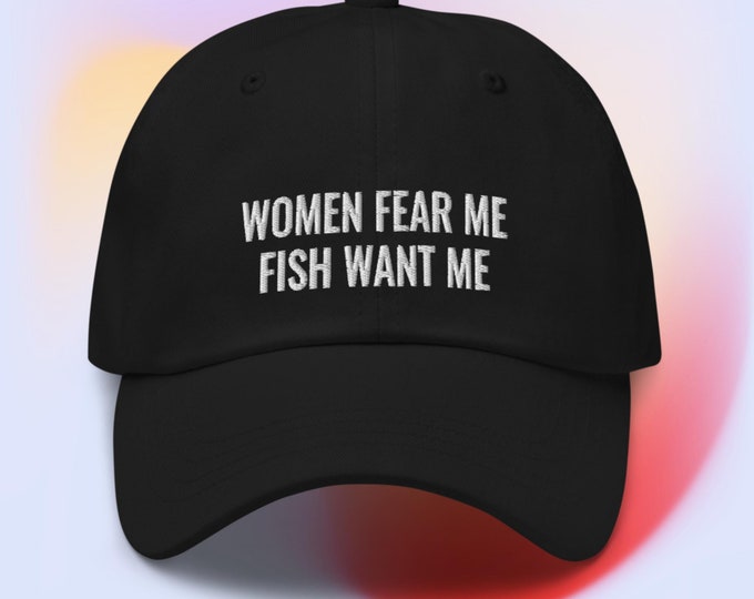 Women Fear Me Fish Want Me Dad Hat