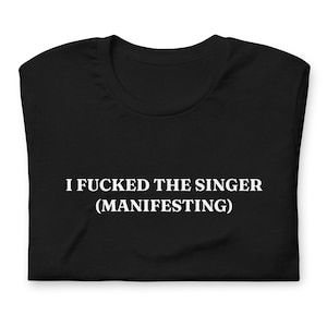 I Fcked the Singer (Manifesting) T-Shirt, Unisex