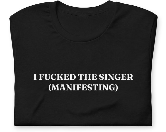 I Fcked the Singer (Manifesting) T-Shirt, Unisex