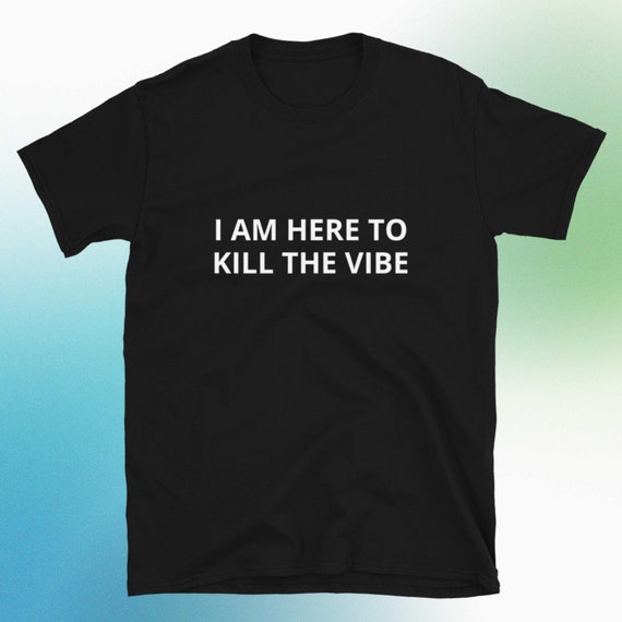 I Am Here to Kill the Vibe T-shirt, Funny Gag Gift Party Shirt Bar Tee