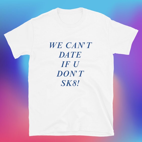 We Can't Date if U Don't Sk8! T-Shirt, Unisex, Funny Shirt, Funny Gift for Her, Funny Gen Z Gift Gag Gift, Funny Gift for Him