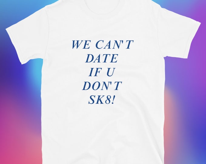 We Can't Date if U Don't Sk8! T-Shirt, Unisex, Funny Shirt, Funny Gift for Her, Funny Gen Z Gift Gag Gift, Funny Gift for Him