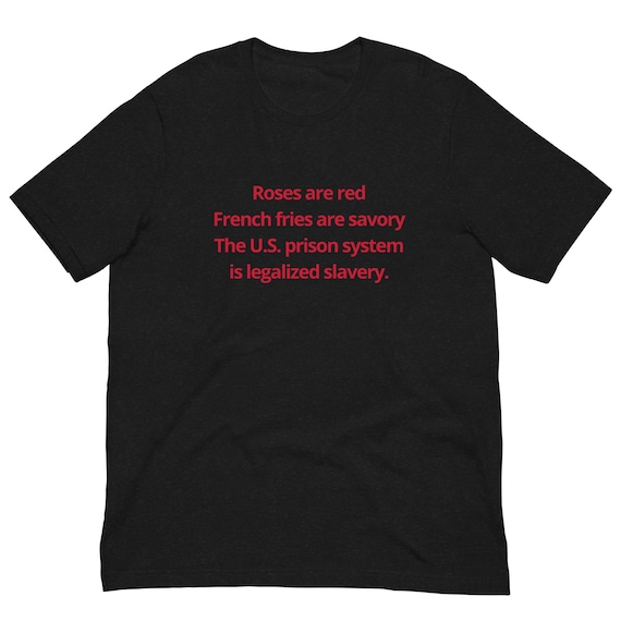 Roses are Red, French Fries are Savory, The U.S. Prison System is Legalized Slavery T-Shirt, Unisex