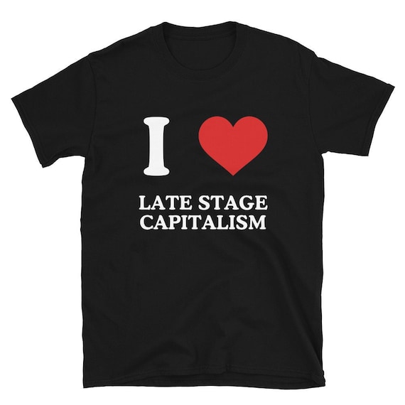 I Heart Late Stage Capitalism T-Shirt, Unisex Tee,Funny Shirt, Funny Gift for Her, Funny Gen Z Gift Gag Gift, Funny Gift for Him