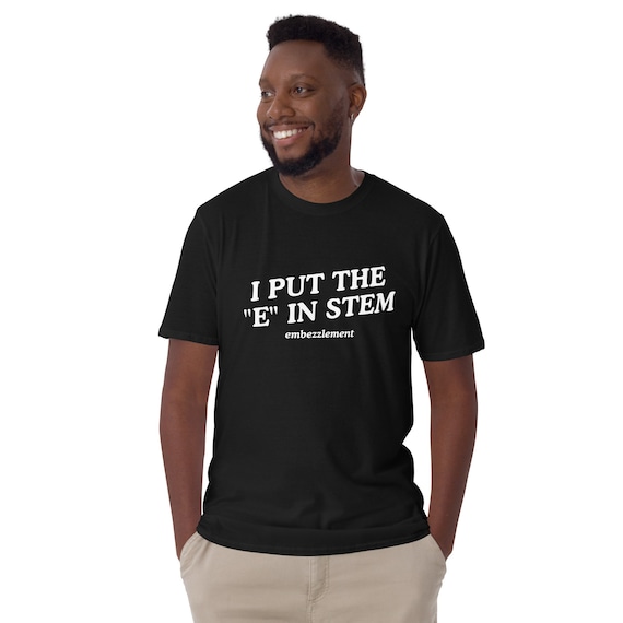 I Put the "E" In Stem Embezzlement T-Shirt, Unisex  Funny Shirt, Funny Gift for Her, Funny Gen Z Gift Gag Gift, Funny Gift for Him