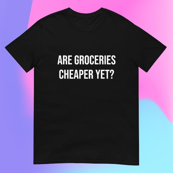 Are Groceries Cheaper Yet? T-Shirt Anti-Trump Anti-MAGA Anti Republican