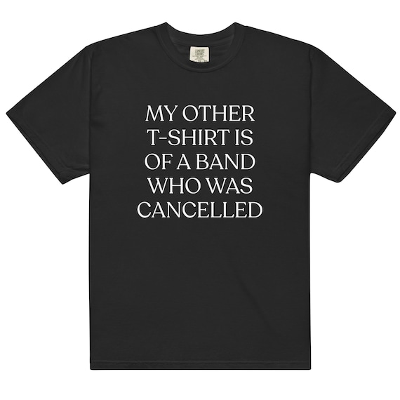 My Other T-Shirt Was of a Band Who Was Cancelled T-Shirt, Comfort Colors