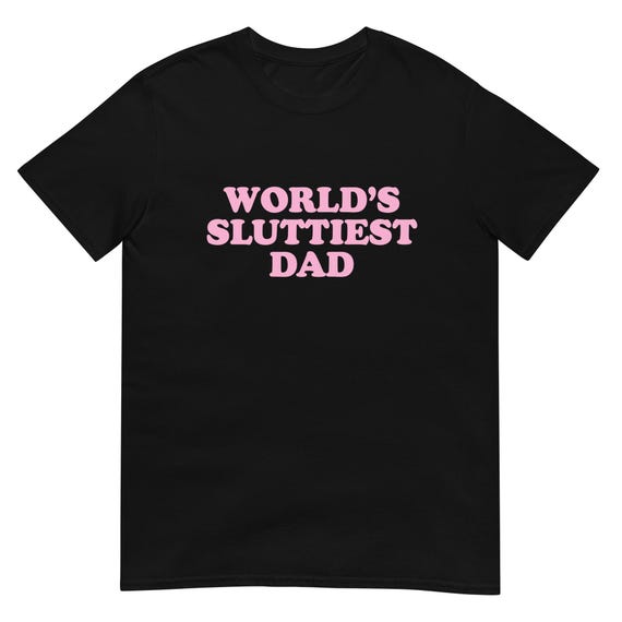 Funny "World's Sluttiest Dad" T-Shirt | Humor Graphic Tee | Sarcastic Gag Gift Shirt for Men & Women