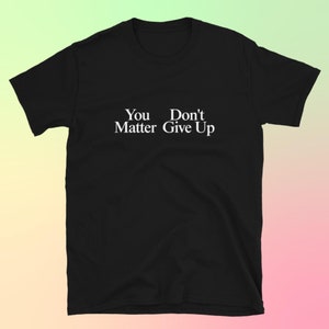You Matter Don't Give up T-shirt, You Don't Matter Give up T-shirt ...