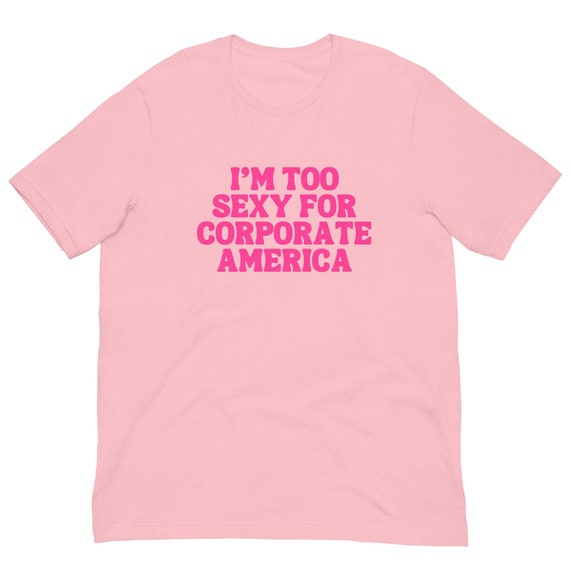 I'm Too Sexy for Corporate America T-Shirt, Unisex, Funny Shirt, Funny Gift for Her, Funny Gen Z Gift Gag Gift, Funny Gift for Him