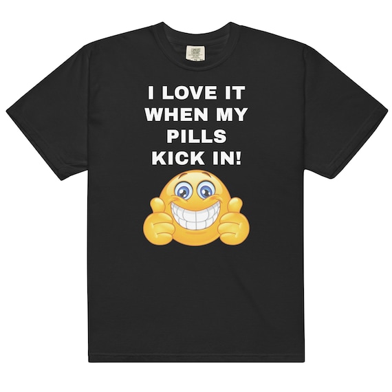 I Love it When my Pills Kick In Comfort Colors® Tee | Medication-Positive Ironic Shirt