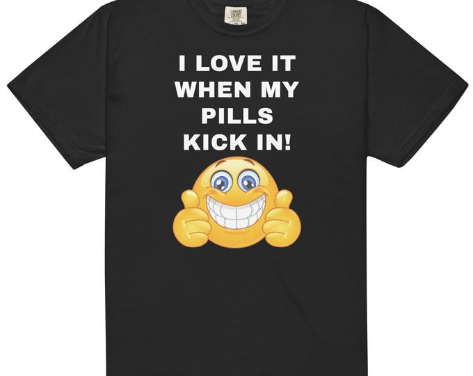I Love it When my Pills Kick In Comfort Colors® Tee | Medication-Positive Ironic Shirt